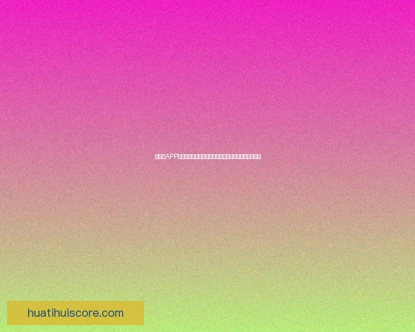 华体会APP安装教程与使用指南全流程详解安全便捷体验提升攻略